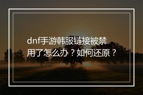 dnf手游韩服链接被禁用了怎么办?如何还原?
