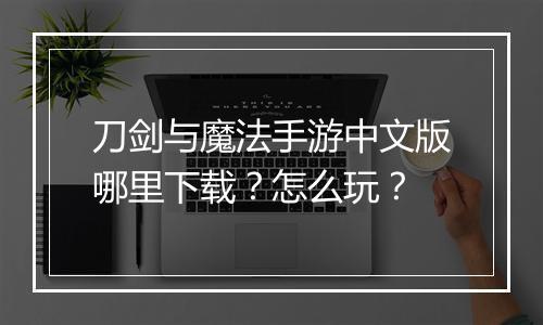 刀剑与魔法手游中文版哪里下载?怎么玩?