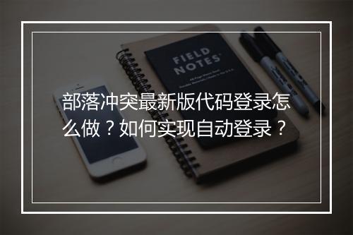 部落冲突最新版代码登录怎么做？如何实现自动登录？