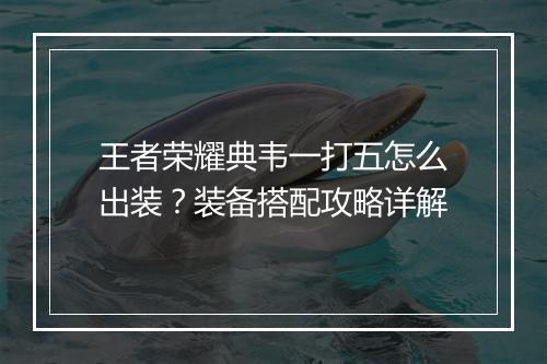 王者荣耀典韦一打五怎么出装?装备搭配攻略详解
