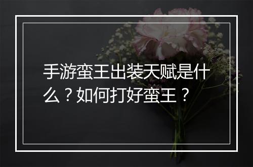 手游蛮王出装天赋是什么?如何打好蛮王?