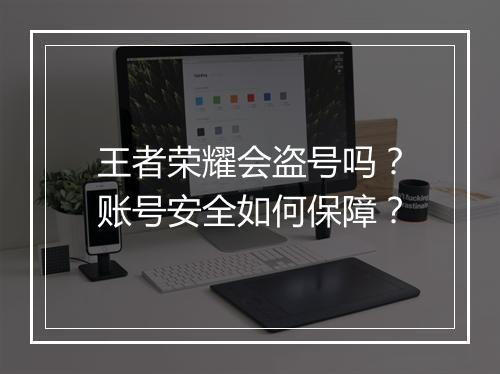 王者荣耀会盗号吗？账号安全如何保障？