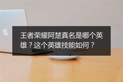 王者荣耀阿楚真名是哪个英雄?这个英雄技能如何?