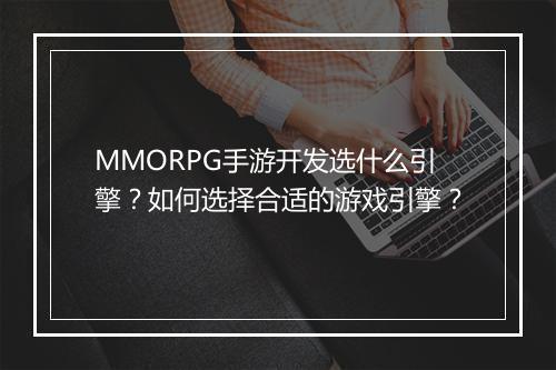 MMORPG手游开发选什么引擎?如何选择合适的游戏引擎?