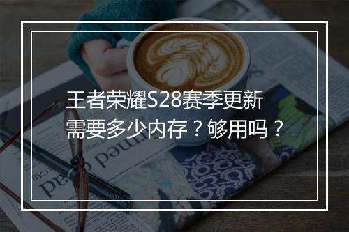 王者荣耀S28赛季更新需要多少内存?够用吗?