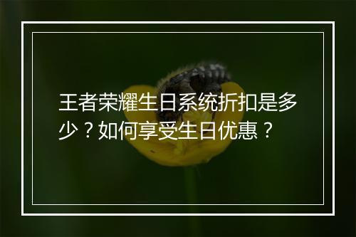 王者荣耀生日系统折扣是多少？如何享受生日优惠？