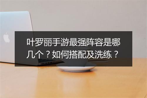 叶罗丽手游最强阵容是哪几个?如何搭配及洗练?