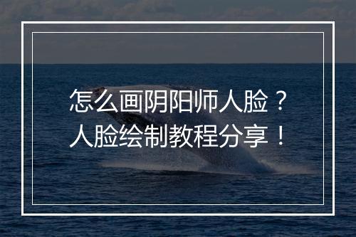 怎么画阴阳师人脸?人脸绘制教程分享!