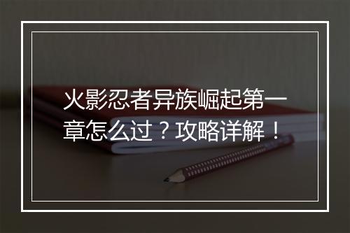 火影忍者异族崛起第一章怎么过?攻略详解!