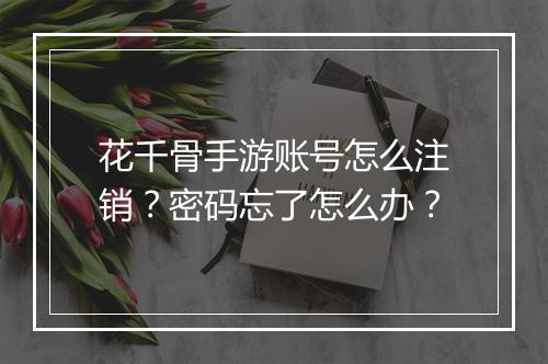 花千骨手游账号怎么注销？密码忘了怎么办？