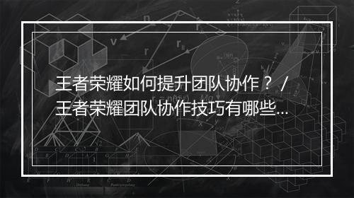 王者荣耀如何提升团队协作？／ 王者荣耀团队协作技巧有哪些？