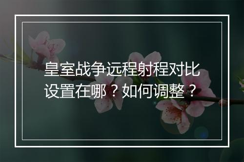 皇室战争远程射程对比设置在哪？如何调整？