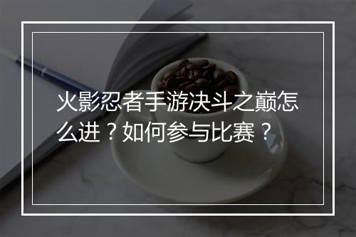 火影忍者手游决斗之巅怎么进?如何参与比赛?