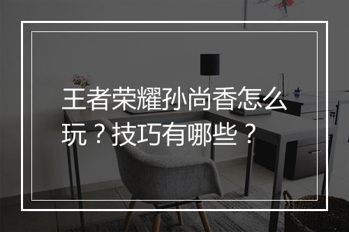 王者荣耀孙尚香怎么玩?技巧有哪些?