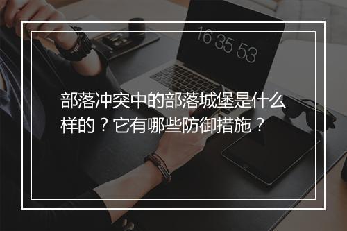 部落冲突中的部落城堡是什么样的？它有哪些防御措施？