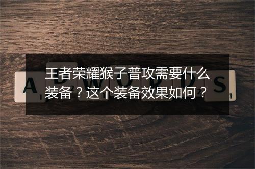 王者荣耀猴子普攻需要什么装备?这个装备效果如何?