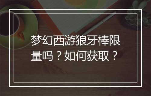 梦幻西游狼牙棒限量吗?如何获取?