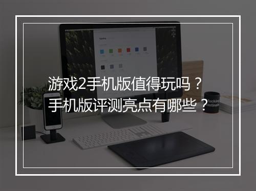 游戏2手机版值得玩吗?手机版评测亮点有哪些?