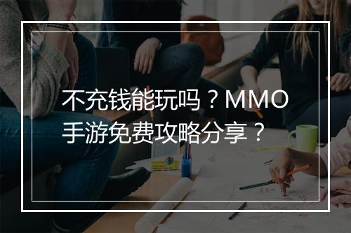 不充钱能玩吗?MMO手游免费攻略分享?