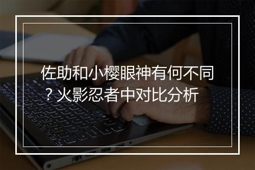 佐助和小樱眼神有何不同?火影忍者中对比分析
