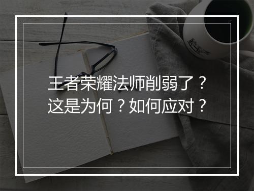 王者荣耀法师削弱了?这是为何?如何应对?