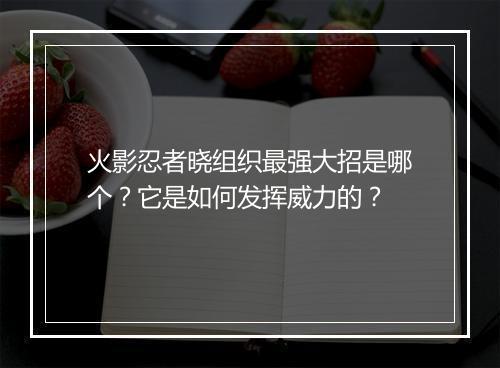 火影忍者晓组织最强大招是哪个？它是如何发挥威力的？