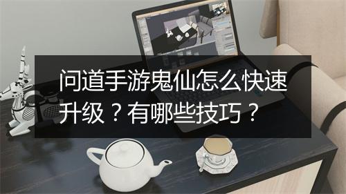 问道手游鬼仙怎么快速升级?有哪些技巧?