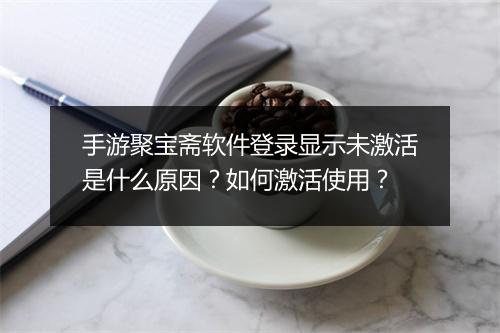 手游聚宝斋软件登录显示未激活是什么原因?如何激活使用?