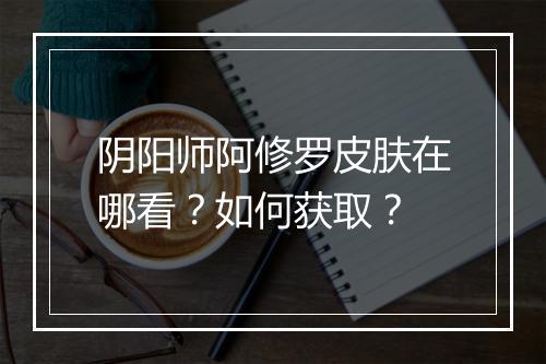 阴阳师阿修罗皮肤在哪看?如何获取?