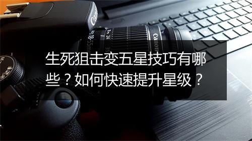 生死狙击变五星技巧有哪些？如何快速提升星级？