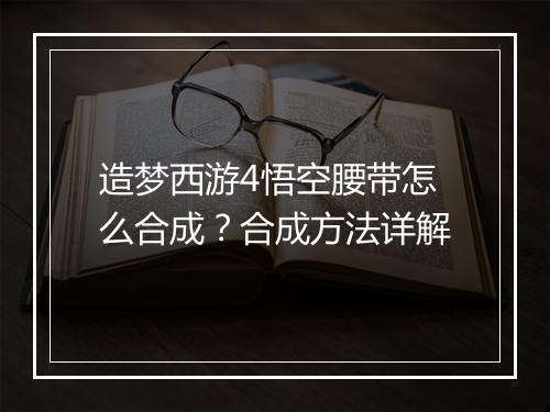 造梦西游4悟空腰带怎么合成？合成方法详解