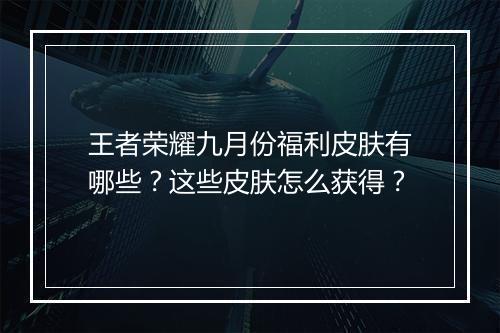 王者荣耀九月份福利皮肤有哪些?这些皮肤怎么获得?