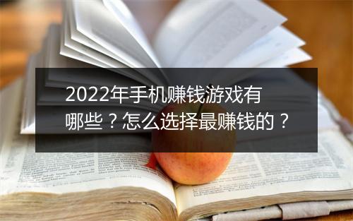 2022年手机赚钱游戏有哪些?怎么选择最赚钱的?