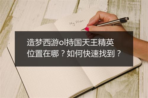 造梦西游ol持国天王精英位置在哪？如何快速找到？