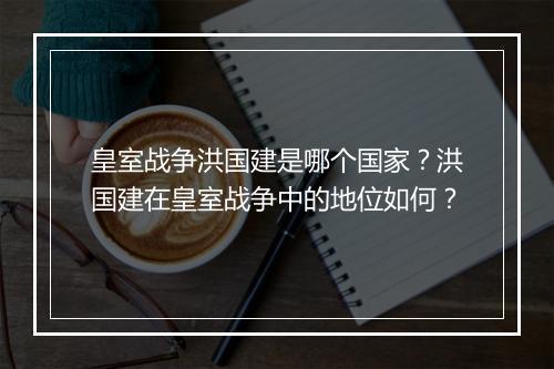 皇室战争洪国建是哪个国家?洪国建在皇室战争中的地位如何?