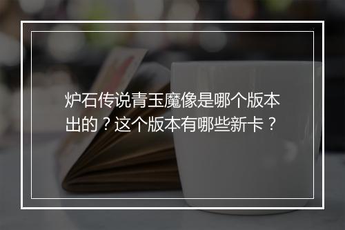 炉石传说青玉魔像是哪个版本出的?这个版本有哪些新卡?