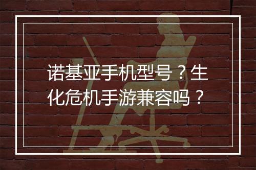 诺基亚手机型号?生化危机手游兼容吗?
