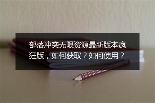 部落冲突无限资源最新版本疯狂版,如何获取?如何使用?