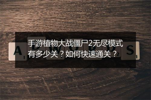手游植物大战僵尸2无尽模式有多少关?如何快速通关?