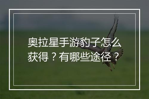 奥拉星手游豹子怎么获得?有哪些途径?