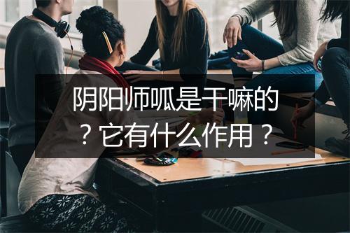 阴阳师呱是干嘛的？它有什么作用？