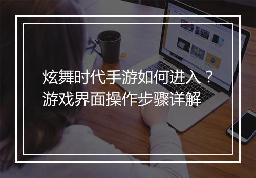 炫舞时代手游如何进入?游戏界面操作步骤详解
