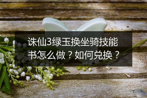 诛仙3绿玉换坐骑技能书怎么做?如何兑换?