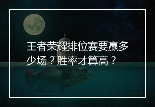 王者荣耀排位赛要赢多少场?胜率才算高?