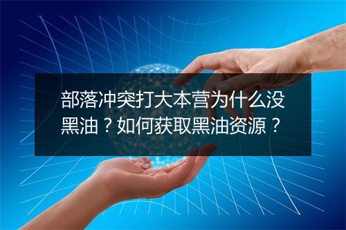 部落冲突打大本营为什么没黑油?如何获取黑油资源?