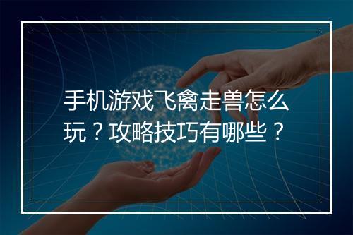 手机游戏飞禽走兽怎么玩?攻略技巧有哪些?