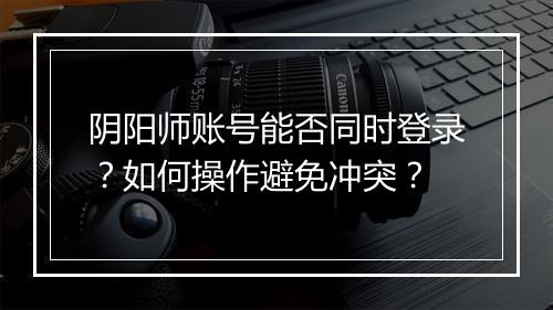 阴阳师账号能否同时登录?如何操作避免冲突?