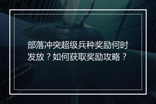 部落冲突超级兵种奖励何时发放?如何获取奖励攻略?
