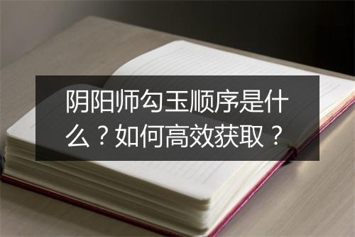 阴阳师勾玉顺序是什么?如何高效获取?