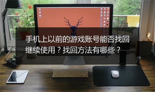 手机上以前的游戏账号能否找回继续使用?找回方法有哪些?